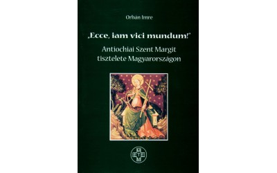 Orbán Imre: "Ecce, iam vici mundum!" (Antiochiai Szent Margit tisztelete Magyarországon)